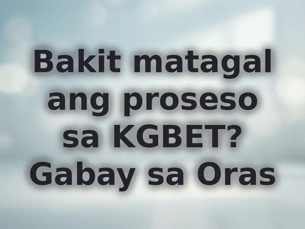 Bakit matagal ang proseso sa KGBET? Gabay sa Oras